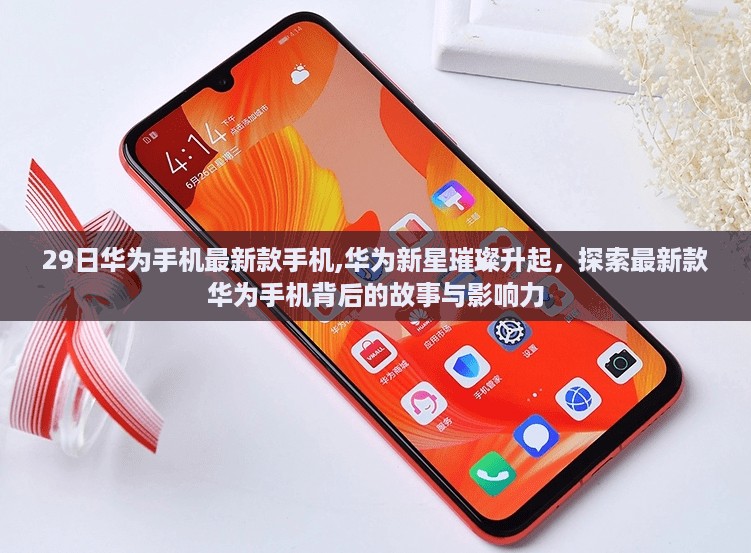 华为新星璀璨升起,探索最新款华为手机背后的故事与影响力,29日新款手机震撼发布