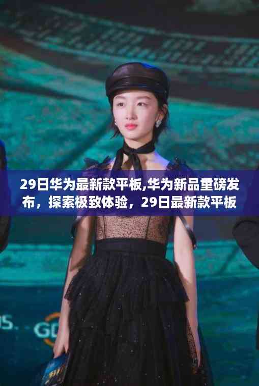 华为新品平板重磅发布,探索极致体验,最新款平板震撼登场!