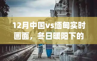 冬日暖阳下的奇遇，中国少年与缅甸的友情日常——12月中国vs缅甸实时画面记录