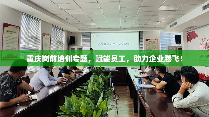 重庆岗前培训专题,赋能员工,助力企业腾飞!