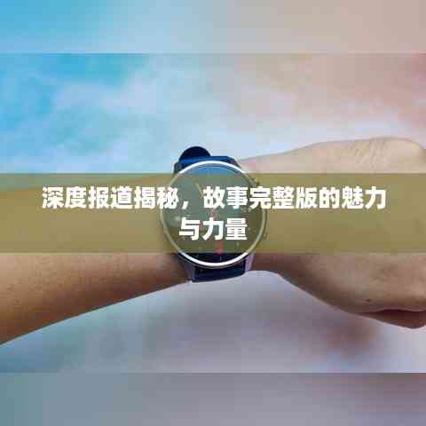 深度报道揭秘,故事完整版的魅力与力量