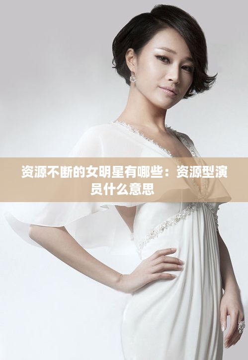 资源不断的女明星有哪些：资源型演员什么意思 