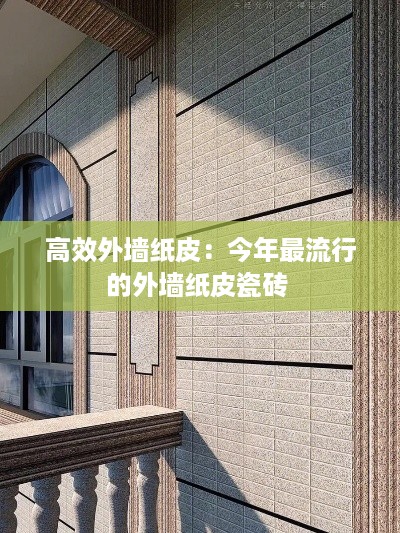 高效外墙纸皮：今年最流行的外墙纸皮瓷砖 