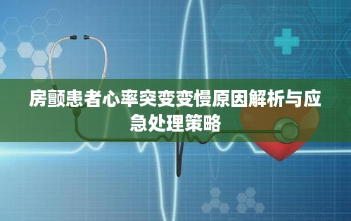 房颤患者心率突变变慢原因解析与应急处理策略